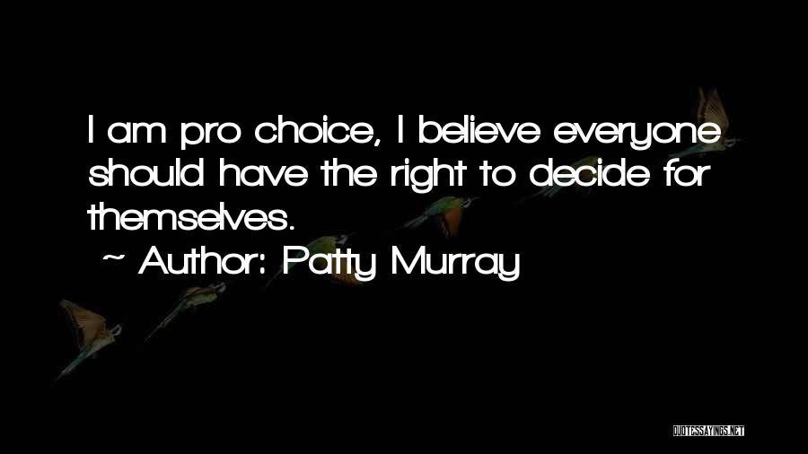 Patty Murray Quotes: I Am Pro Choice, I Believe Everyone Should Have The Right To Decide For Themselves.