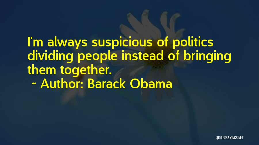 Barack Obama Quotes: I'm Always Suspicious Of Politics Dividing People Instead Of Bringing Them Together.