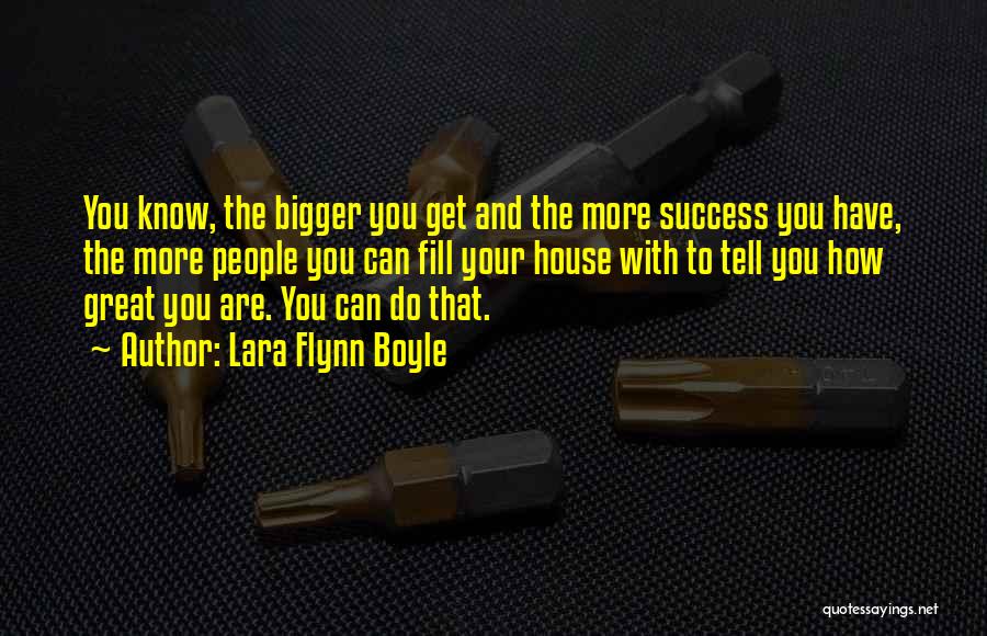 Lara Flynn Boyle Quotes: You Know, The Bigger You Get And The More Success You Have, The More People You Can Fill Your House