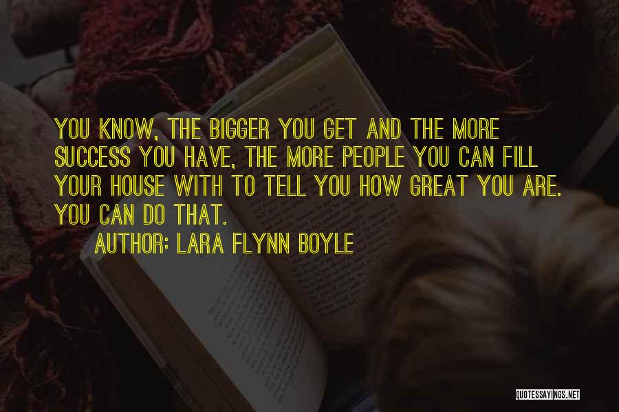 Lara Flynn Boyle Quotes: You Know, The Bigger You Get And The More Success You Have, The More People You Can Fill Your House