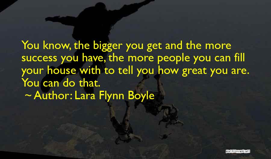 Lara Flynn Boyle Quotes: You Know, The Bigger You Get And The More Success You Have, The More People You Can Fill Your House