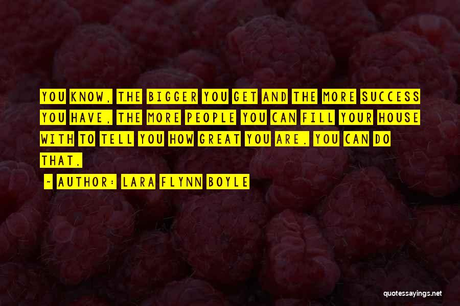 Lara Flynn Boyle Quotes: You Know, The Bigger You Get And The More Success You Have, The More People You Can Fill Your House