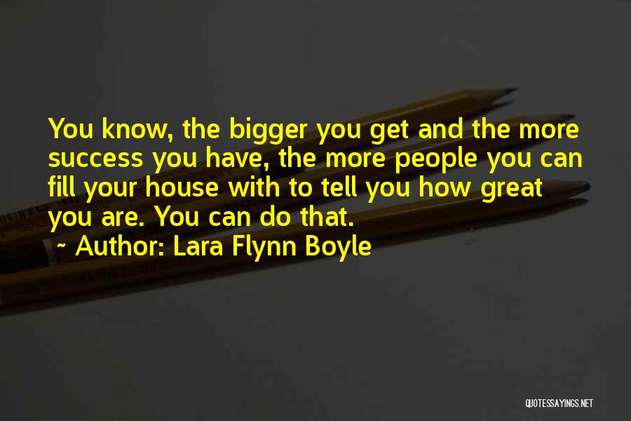 Lara Flynn Boyle Quotes: You Know, The Bigger You Get And The More Success You Have, The More People You Can Fill Your House