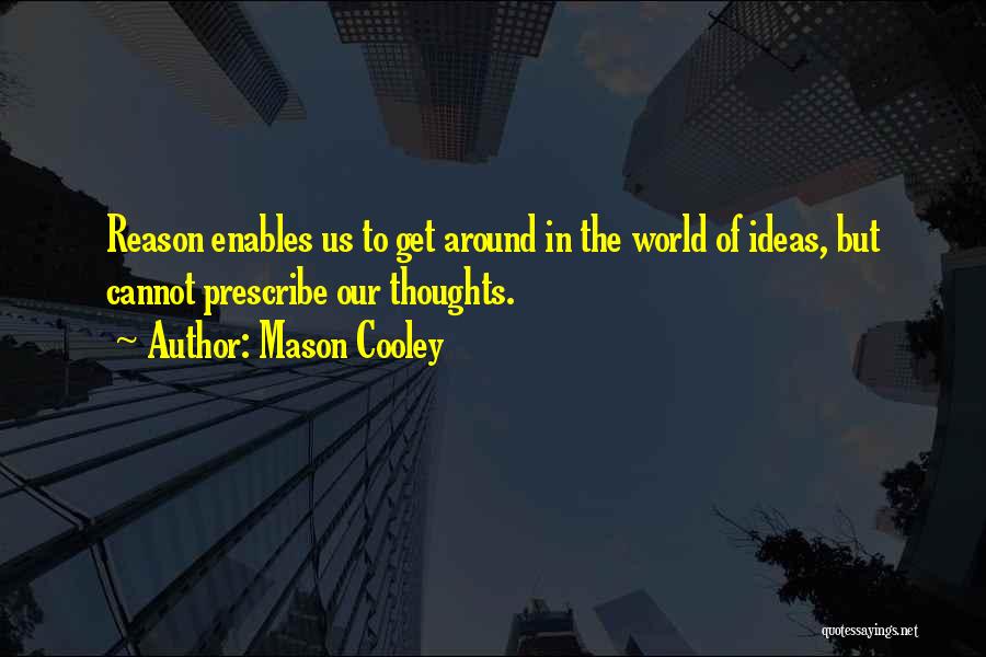 Mason Cooley Quotes: Reason Enables Us To Get Around In The World Of Ideas, But Cannot Prescribe Our Thoughts.