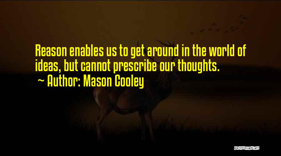 Mason Cooley Quotes: Reason Enables Us To Get Around In The World Of Ideas, But Cannot Prescribe Our Thoughts.