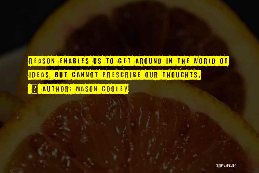 Mason Cooley Quotes: Reason Enables Us To Get Around In The World Of Ideas, But Cannot Prescribe Our Thoughts.