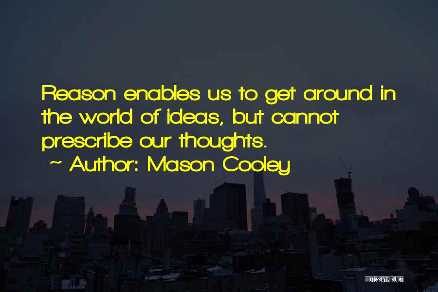 Mason Cooley Quotes: Reason Enables Us To Get Around In The World Of Ideas, But Cannot Prescribe Our Thoughts.