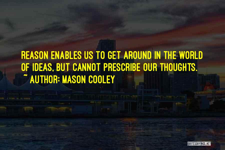 Mason Cooley Quotes: Reason Enables Us To Get Around In The World Of Ideas, But Cannot Prescribe Our Thoughts.