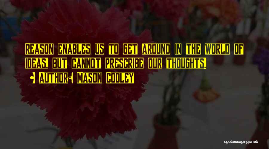 Mason Cooley Quotes: Reason Enables Us To Get Around In The World Of Ideas, But Cannot Prescribe Our Thoughts.