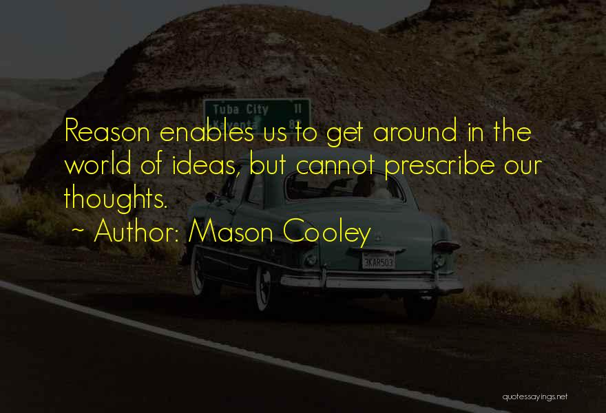 Mason Cooley Quotes: Reason Enables Us To Get Around In The World Of Ideas, But Cannot Prescribe Our Thoughts.