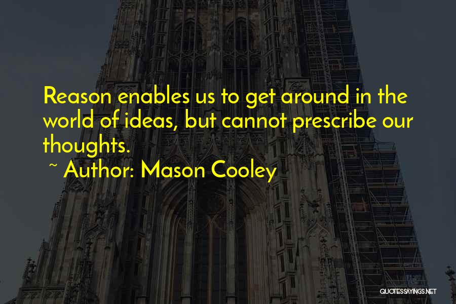 Mason Cooley Quotes: Reason Enables Us To Get Around In The World Of Ideas, But Cannot Prescribe Our Thoughts.
