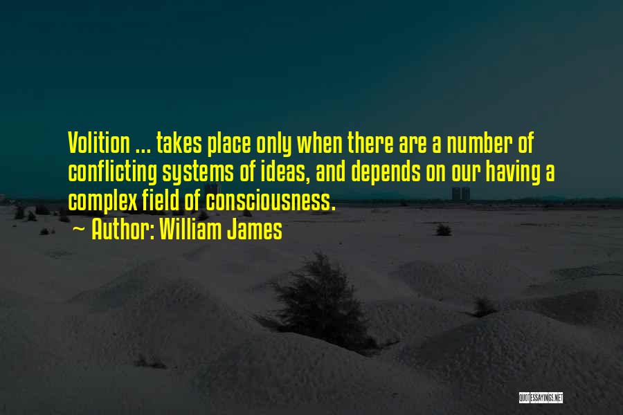 William James Quotes: Volition ... Takes Place Only When There Are A Number Of Conflicting Systems Of Ideas, And Depends On Our Having