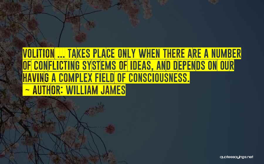 William James Quotes: Volition ... Takes Place Only When There Are A Number Of Conflicting Systems Of Ideas, And Depends On Our Having