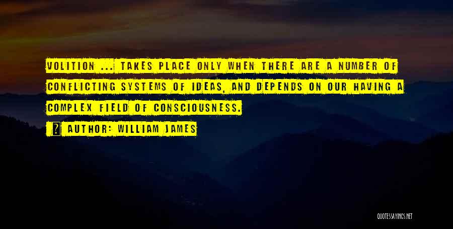 William James Quotes: Volition ... Takes Place Only When There Are A Number Of Conflicting Systems Of Ideas, And Depends On Our Having