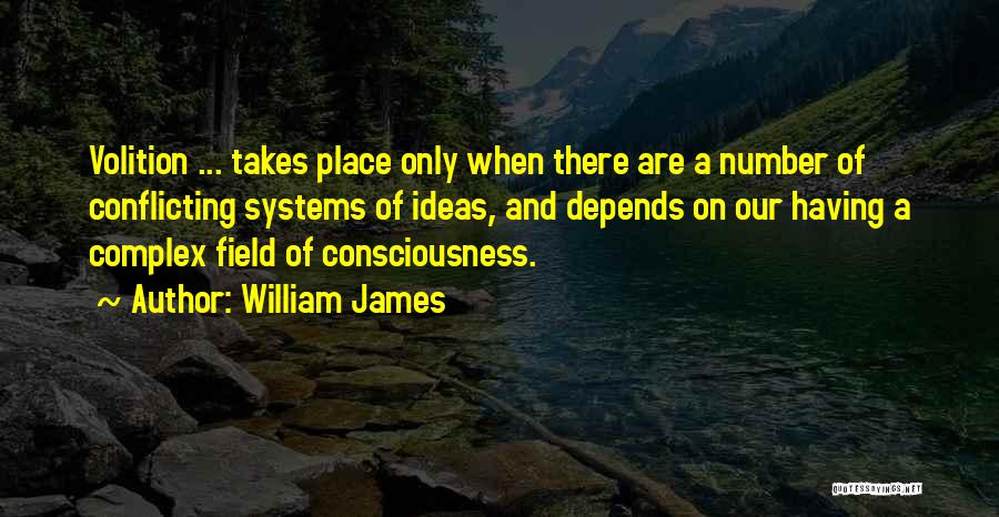 William James Quotes: Volition ... Takes Place Only When There Are A Number Of Conflicting Systems Of Ideas, And Depends On Our Having