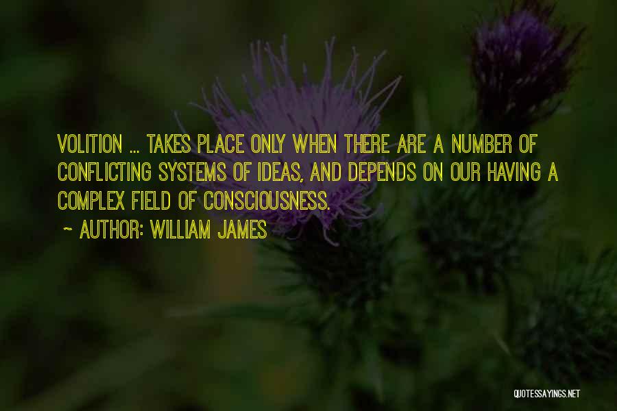 William James Quotes: Volition ... Takes Place Only When There Are A Number Of Conflicting Systems Of Ideas, And Depends On Our Having