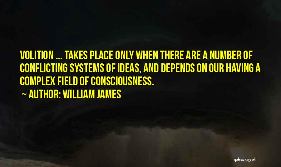 William James Quotes: Volition ... Takes Place Only When There Are A Number Of Conflicting Systems Of Ideas, And Depends On Our Having