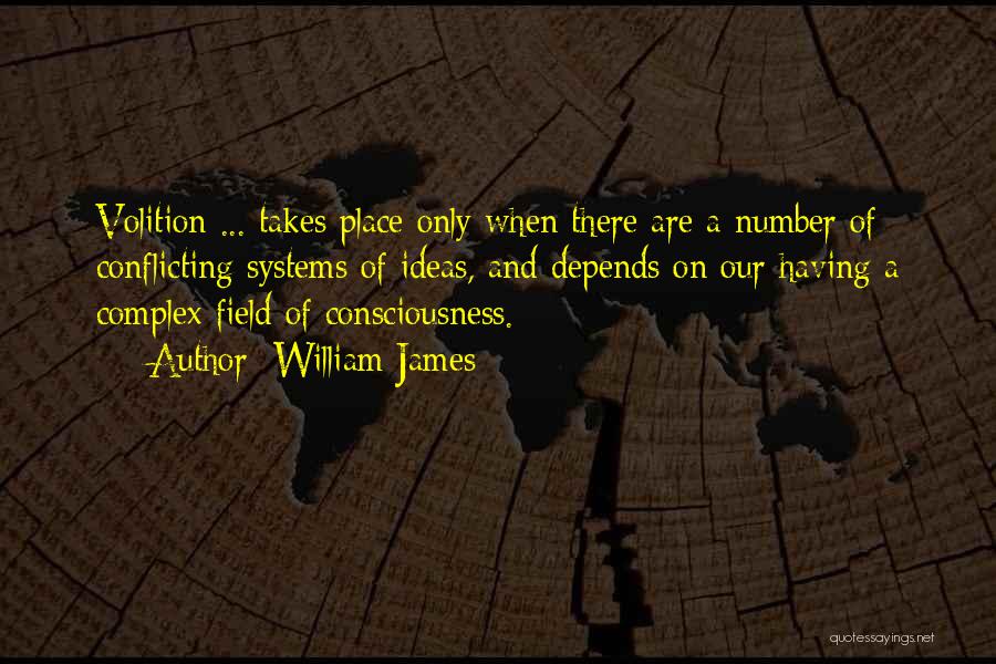 William James Quotes: Volition ... Takes Place Only When There Are A Number Of Conflicting Systems Of Ideas, And Depends On Our Having