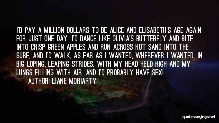 Liane Moriarty Quotes: I'd Pay A Million Dollars To Be Alice And Elisabeth's Age Again For Just One Day. I'd Dance Like Olivia's