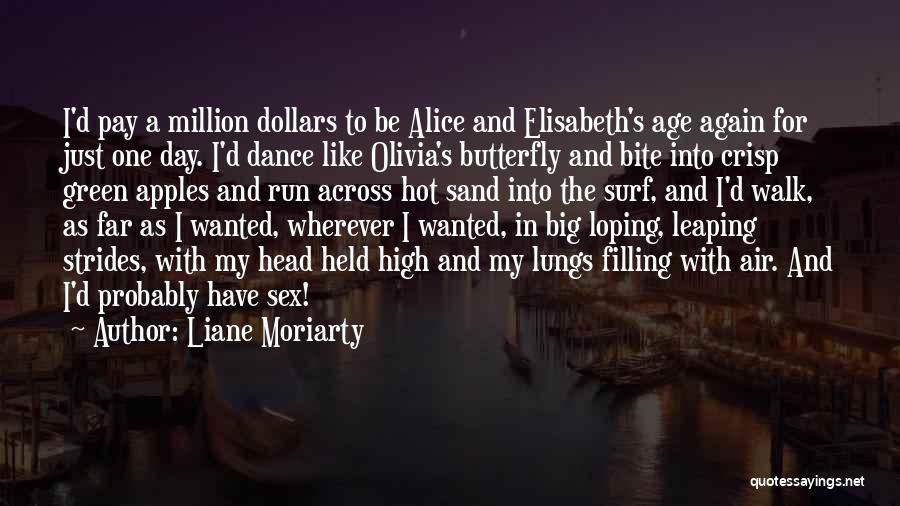 Liane Moriarty Quotes: I'd Pay A Million Dollars To Be Alice And Elisabeth's Age Again For Just One Day. I'd Dance Like Olivia's