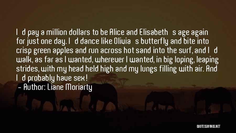 Liane Moriarty Quotes: I'd Pay A Million Dollars To Be Alice And Elisabeth's Age Again For Just One Day. I'd Dance Like Olivia's