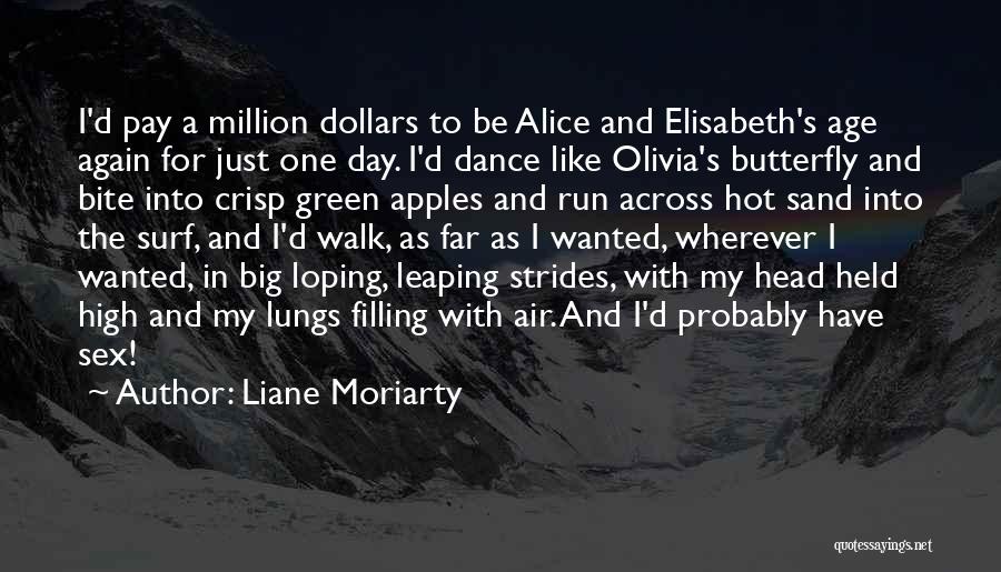 Liane Moriarty Quotes: I'd Pay A Million Dollars To Be Alice And Elisabeth's Age Again For Just One Day. I'd Dance Like Olivia's