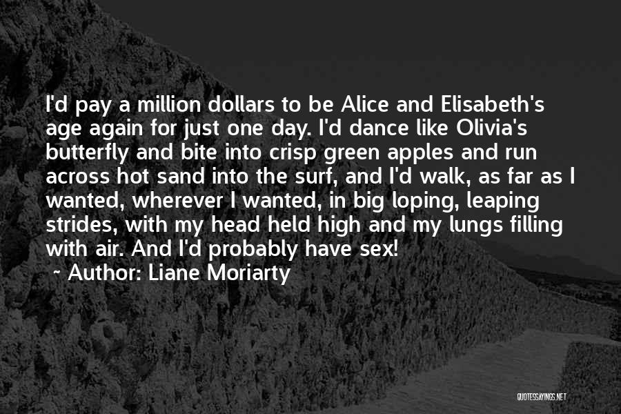 Liane Moriarty Quotes: I'd Pay A Million Dollars To Be Alice And Elisabeth's Age Again For Just One Day. I'd Dance Like Olivia's