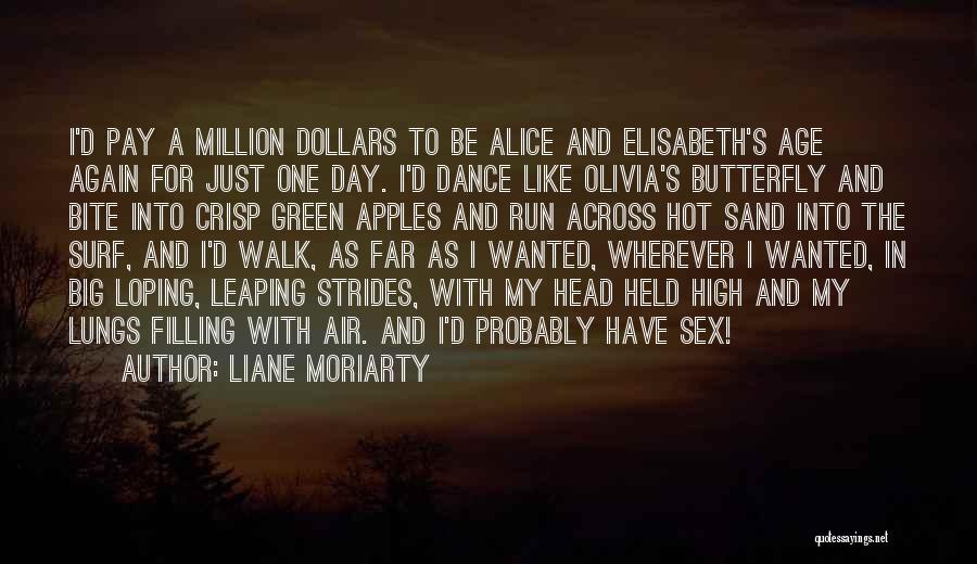 Liane Moriarty Quotes: I'd Pay A Million Dollars To Be Alice And Elisabeth's Age Again For Just One Day. I'd Dance Like Olivia's