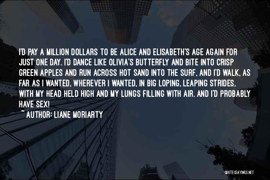 Liane Moriarty Quotes: I'd Pay A Million Dollars To Be Alice And Elisabeth's Age Again For Just One Day. I'd Dance Like Olivia's