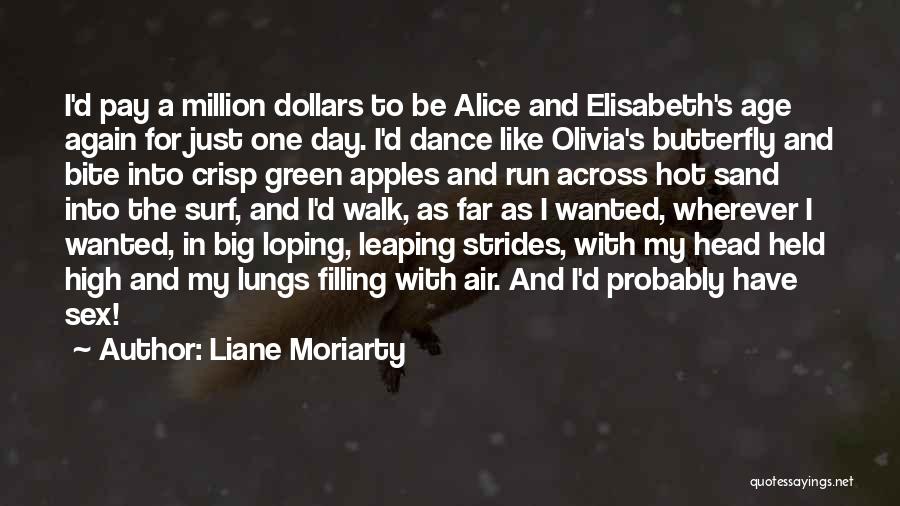 Liane Moriarty Quotes: I'd Pay A Million Dollars To Be Alice And Elisabeth's Age Again For Just One Day. I'd Dance Like Olivia's
