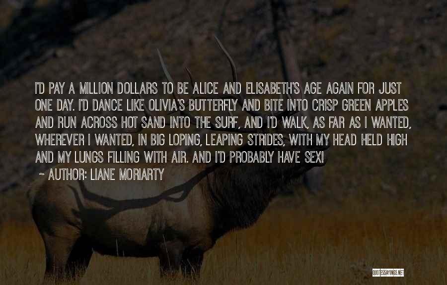 Liane Moriarty Quotes: I'd Pay A Million Dollars To Be Alice And Elisabeth's Age Again For Just One Day. I'd Dance Like Olivia's