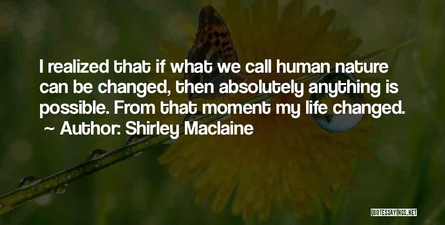 Shirley Maclaine Quotes: I Realized That If What We Call Human Nature Can Be Changed, Then Absolutely Anything Is Possible. From That Moment