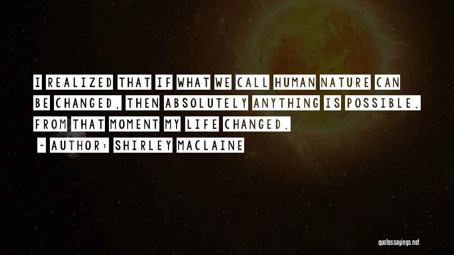 Shirley Maclaine Quotes: I Realized That If What We Call Human Nature Can Be Changed, Then Absolutely Anything Is Possible. From That Moment