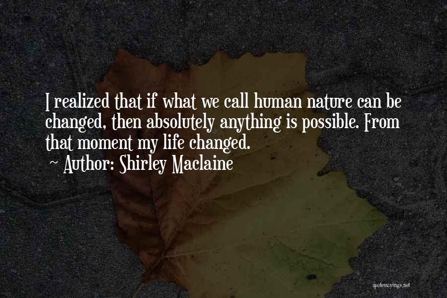Shirley Maclaine Quotes: I Realized That If What We Call Human Nature Can Be Changed, Then Absolutely Anything Is Possible. From That Moment