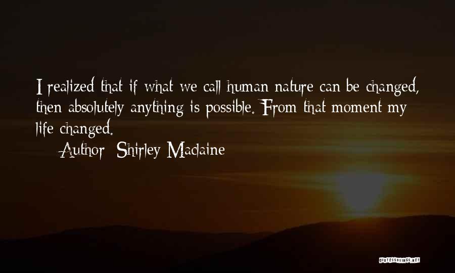 Shirley Maclaine Quotes: I Realized That If What We Call Human Nature Can Be Changed, Then Absolutely Anything Is Possible. From That Moment