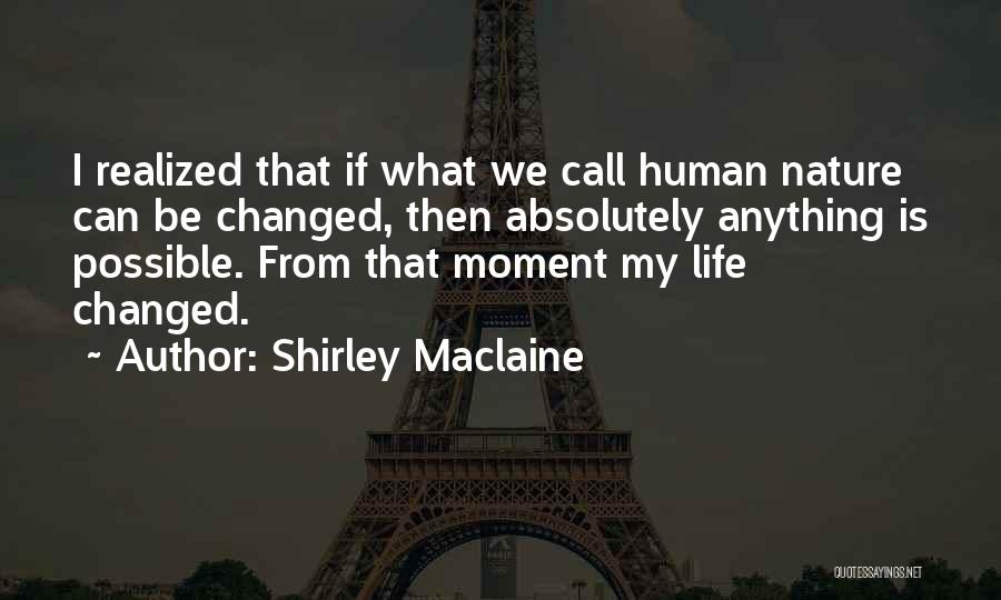 Shirley Maclaine Quotes: I Realized That If What We Call Human Nature Can Be Changed, Then Absolutely Anything Is Possible. From That Moment