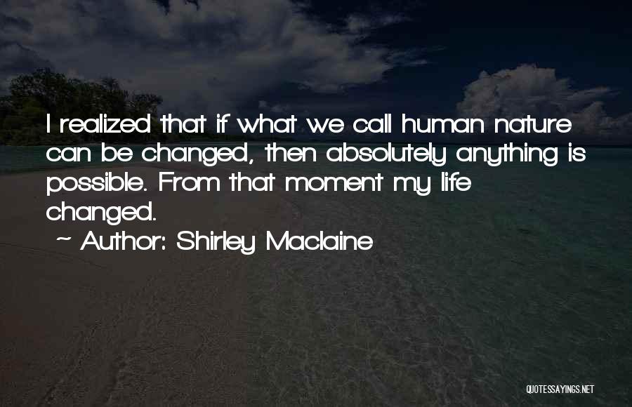 Shirley Maclaine Quotes: I Realized That If What We Call Human Nature Can Be Changed, Then Absolutely Anything Is Possible. From That Moment