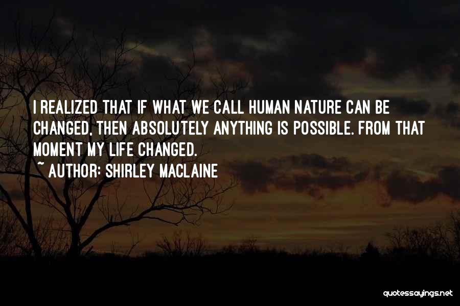 Shirley Maclaine Quotes: I Realized That If What We Call Human Nature Can Be Changed, Then Absolutely Anything Is Possible. From That Moment