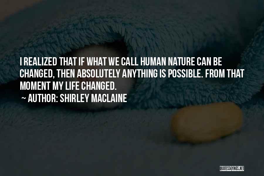 Shirley Maclaine Quotes: I Realized That If What We Call Human Nature Can Be Changed, Then Absolutely Anything Is Possible. From That Moment