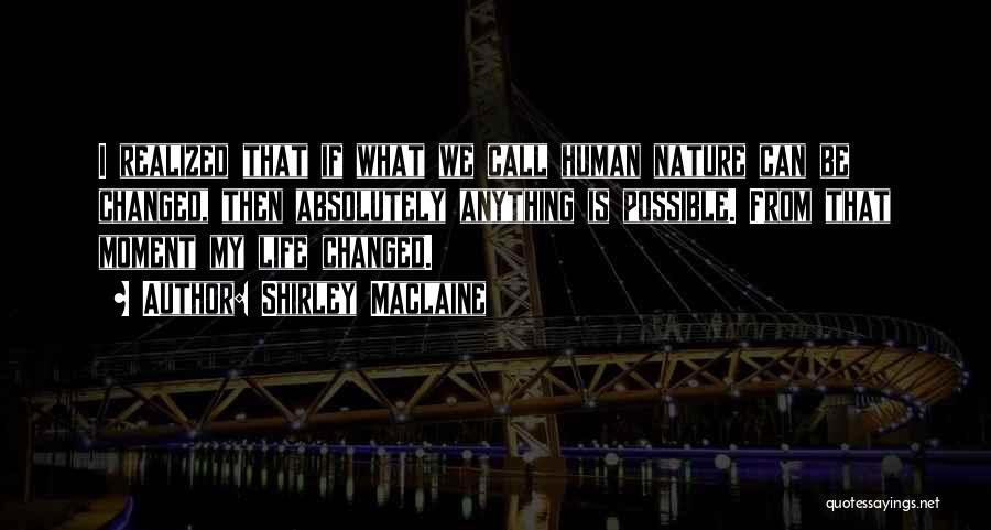 Shirley Maclaine Quotes: I Realized That If What We Call Human Nature Can Be Changed, Then Absolutely Anything Is Possible. From That Moment