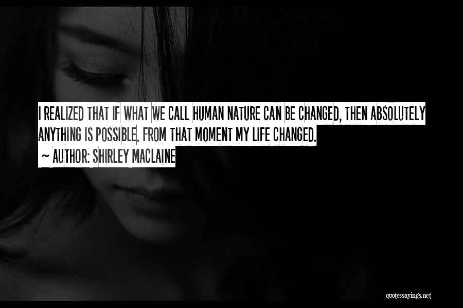 Shirley Maclaine Quotes: I Realized That If What We Call Human Nature Can Be Changed, Then Absolutely Anything Is Possible. From That Moment