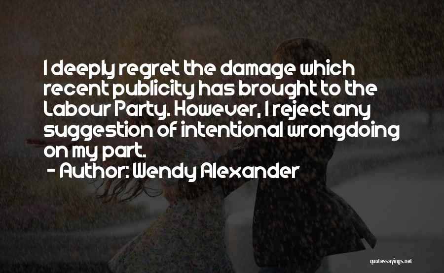 Wendy Alexander Quotes: I Deeply Regret The Damage Which Recent Publicity Has Brought To The Labour Party. However, I Reject Any Suggestion Of