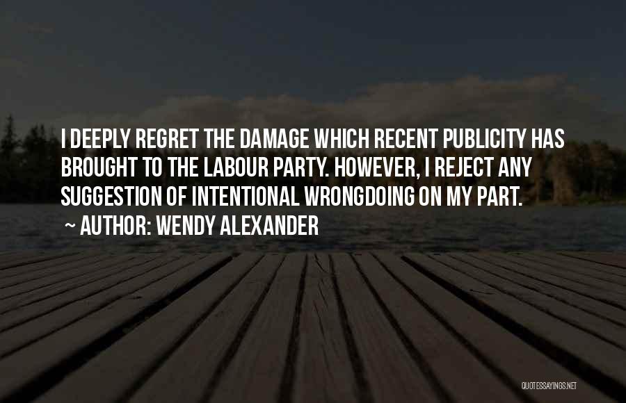 Wendy Alexander Quotes: I Deeply Regret The Damage Which Recent Publicity Has Brought To The Labour Party. However, I Reject Any Suggestion Of