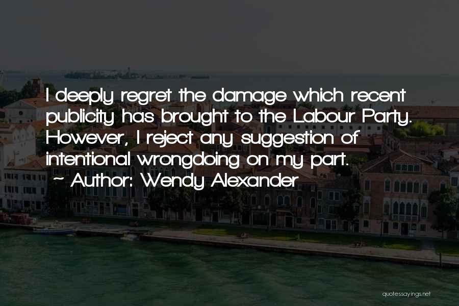 Wendy Alexander Quotes: I Deeply Regret The Damage Which Recent Publicity Has Brought To The Labour Party. However, I Reject Any Suggestion Of