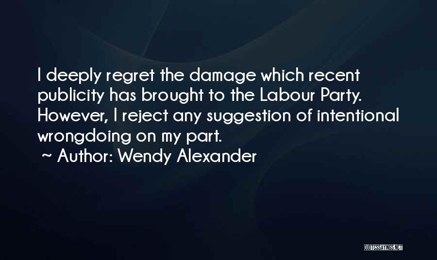 Wendy Alexander Quotes: I Deeply Regret The Damage Which Recent Publicity Has Brought To The Labour Party. However, I Reject Any Suggestion Of