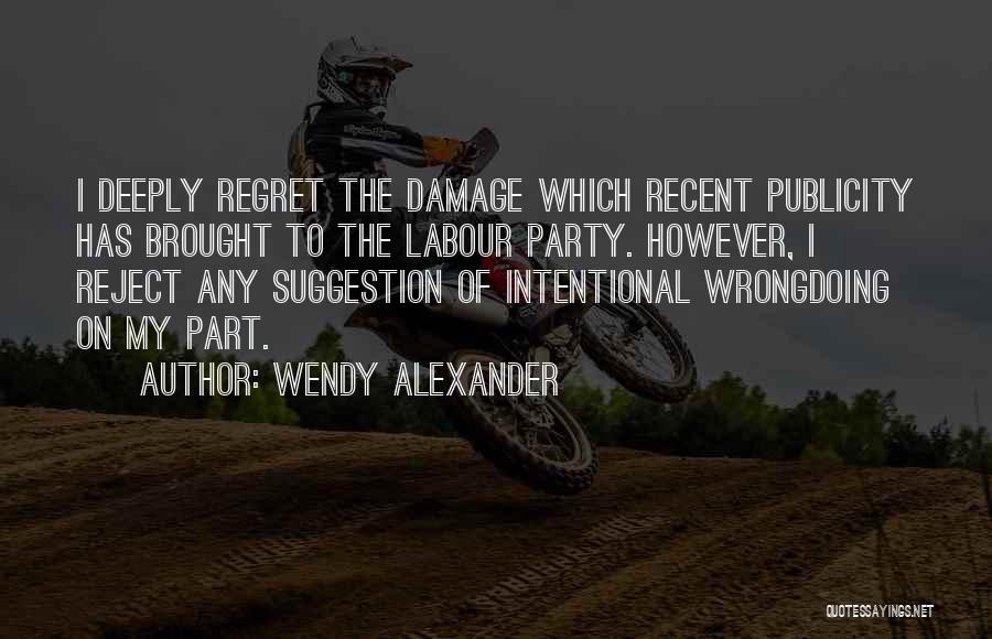 Wendy Alexander Quotes: I Deeply Regret The Damage Which Recent Publicity Has Brought To The Labour Party. However, I Reject Any Suggestion Of