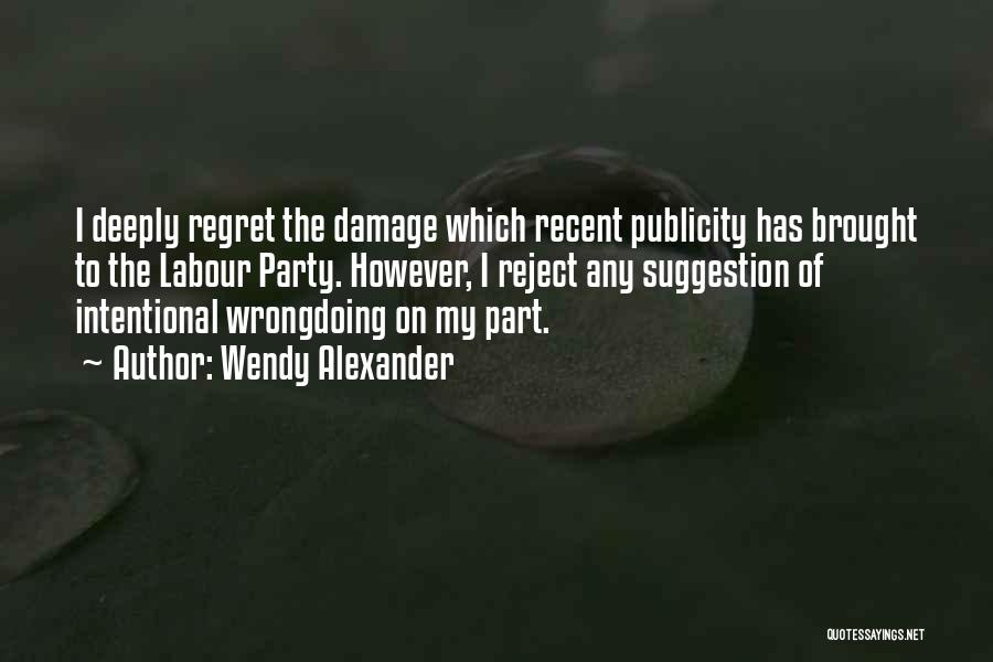 Wendy Alexander Quotes: I Deeply Regret The Damage Which Recent Publicity Has Brought To The Labour Party. However, I Reject Any Suggestion Of