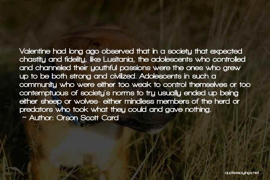 Orson Scott Card Quotes: Valentine Had Long Ago Observed That In A Society That Expected Chastity And Fidelity, Like Lusitania, The Adolescents Who Controlled