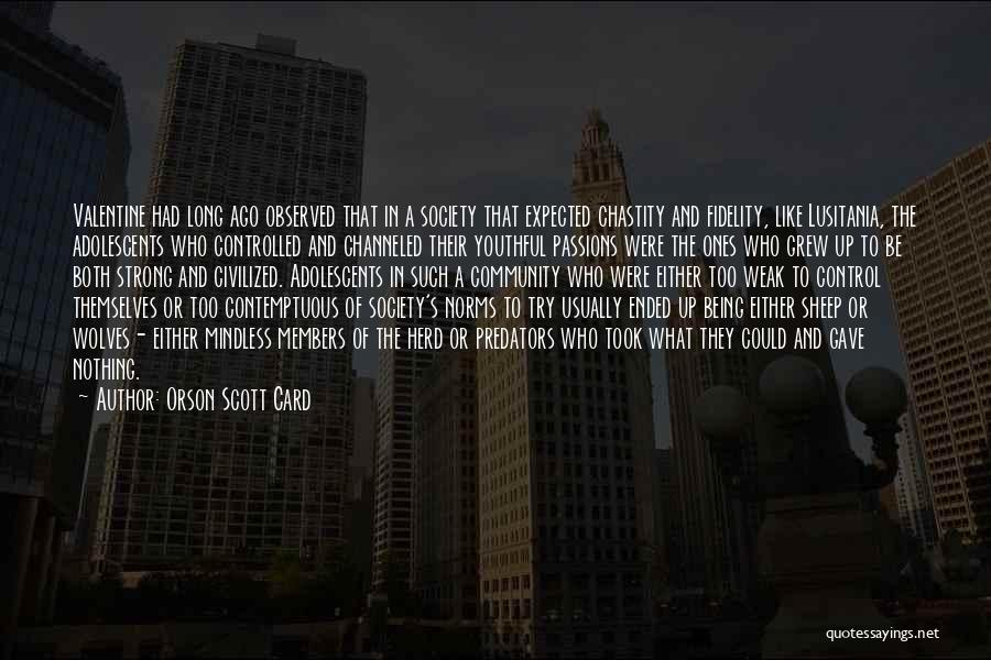 Orson Scott Card Quotes: Valentine Had Long Ago Observed That In A Society That Expected Chastity And Fidelity, Like Lusitania, The Adolescents Who Controlled