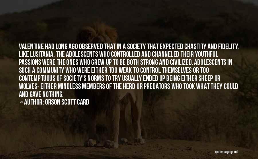 Orson Scott Card Quotes: Valentine Had Long Ago Observed That In A Society That Expected Chastity And Fidelity, Like Lusitania, The Adolescents Who Controlled